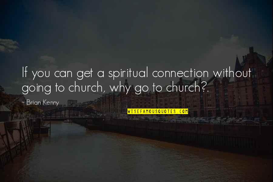 Get Up And Go To Church Quotes By Brian Kenny: If you can get a spiritual connection without