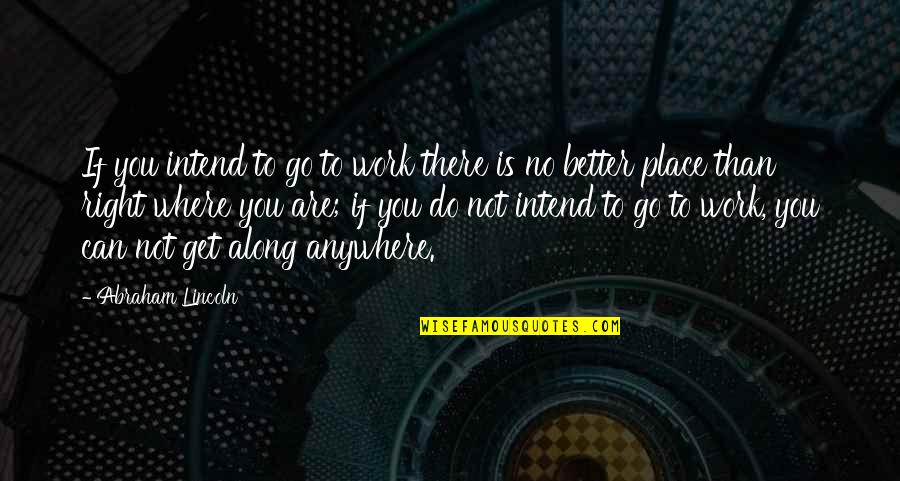 Get Up And Go To Work Quotes By Abraham Lincoln: If you intend to go to work there
