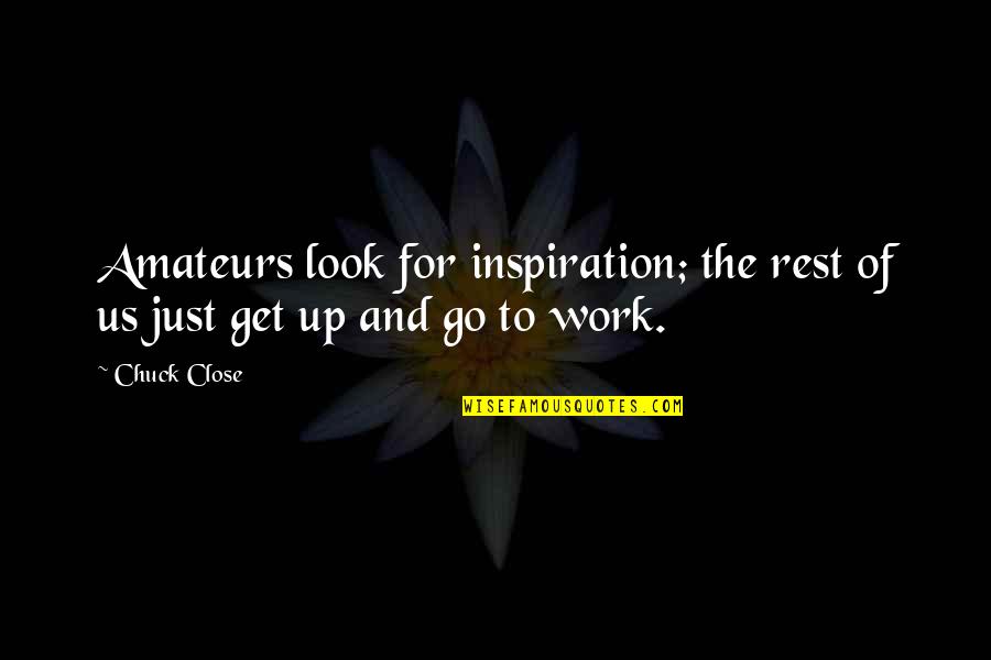 Get Up And Go To Work Quotes By Chuck Close: Amateurs look for inspiration; the rest of us