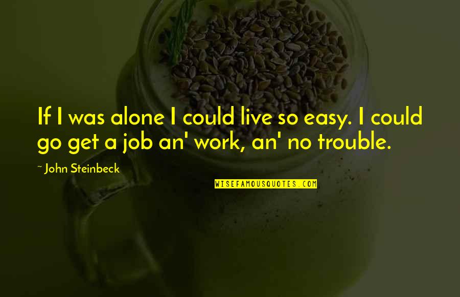 Get Up And Go To Work Quotes By John Steinbeck: If I was alone I could live so
