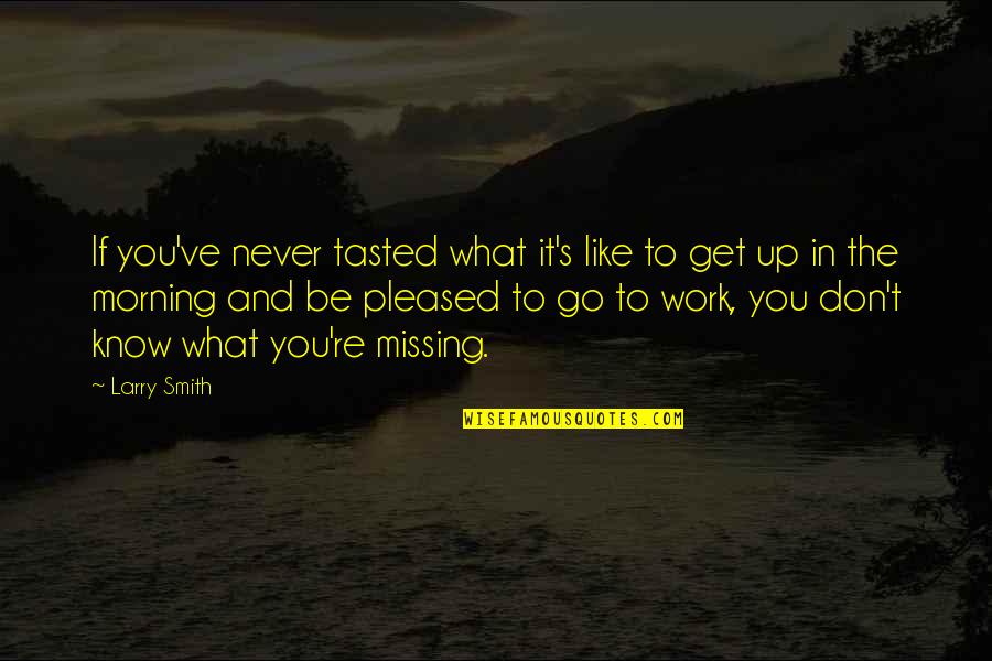 Get Up And Go To Work Quotes By Larry Smith: If you've never tasted what it's like to