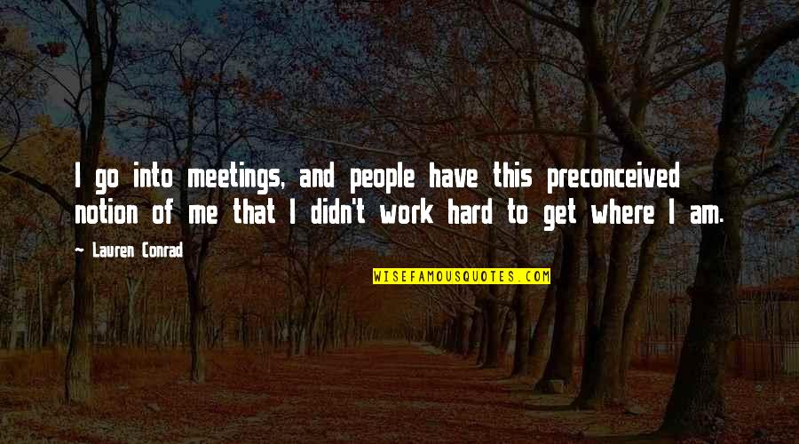 Get Up And Go To Work Quotes By Lauren Conrad: I go into meetings, and people have this