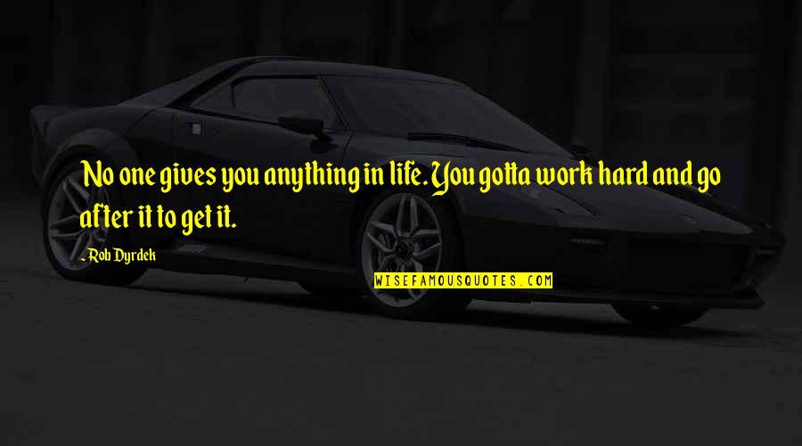 Get Up And Go To Work Quotes By Rob Dyrdek: No one gives you anything in life. You