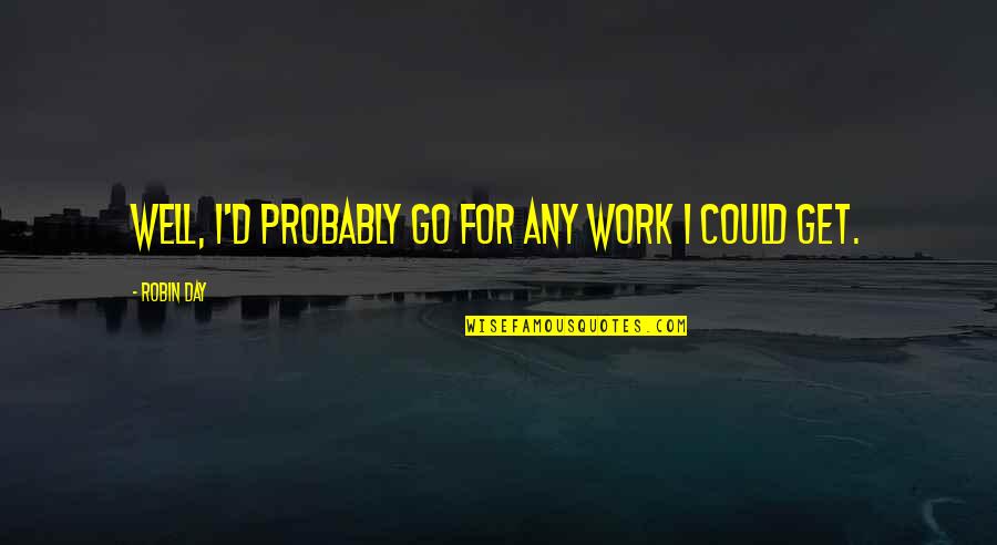 Get Up And Go To Work Quotes By Robin Day: Well, I'd probably go for any work I