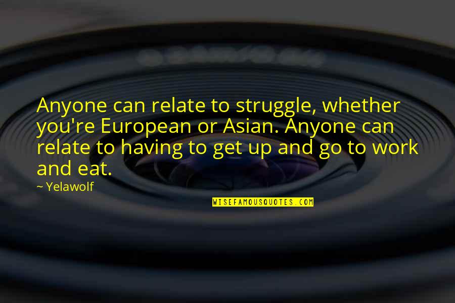 Get Up And Go To Work Quotes By Yelawolf: Anyone can relate to struggle, whether you're European