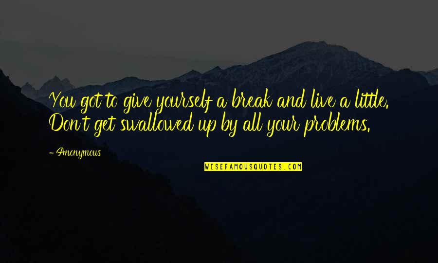 Get Up And Live Quotes By Anonymous: You got to give yourself a break and