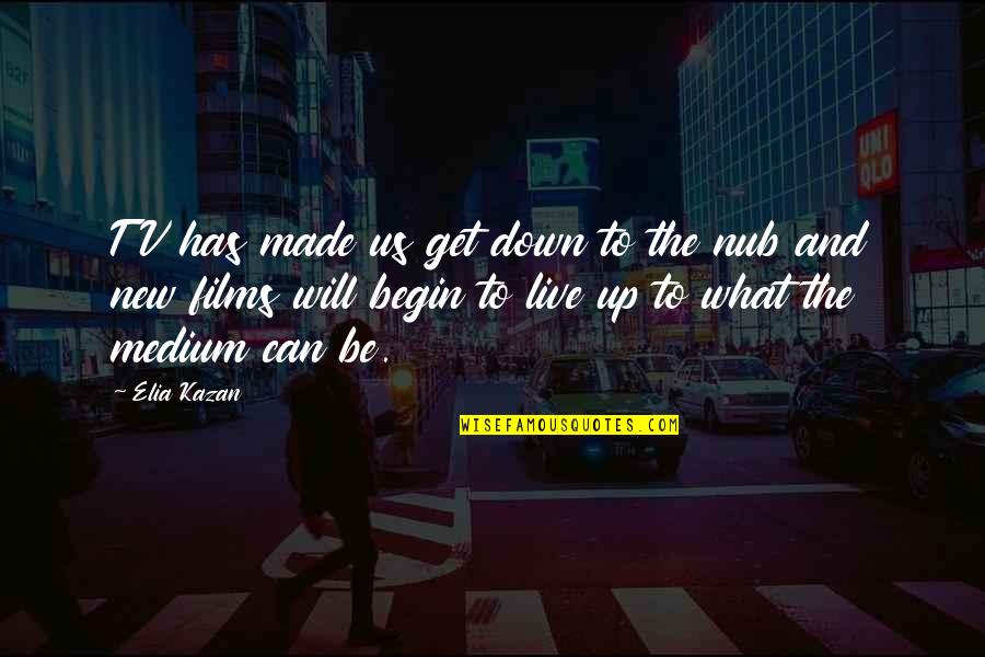 Get Up And Live Quotes By Elia Kazan: TV has made us get down to the