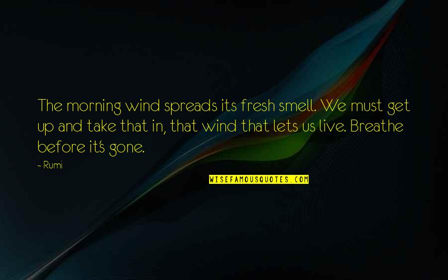 Get Up And Live Quotes By Rumi: The morning wind spreads its fresh smell. We