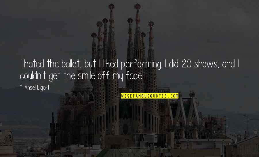 Get Up And Smile Quotes By Ansel Elgort: I hated the ballet, but I liked performing.