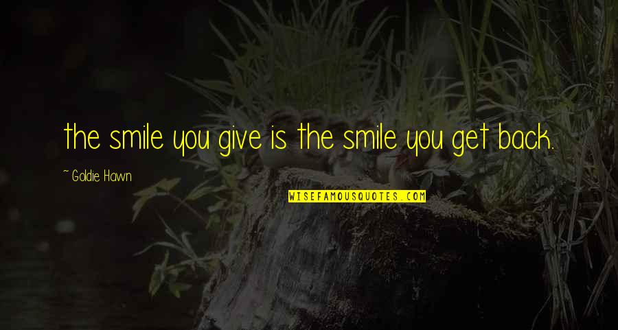 Get Up And Smile Quotes By Goldie Hawn: the smile you give is the smile you