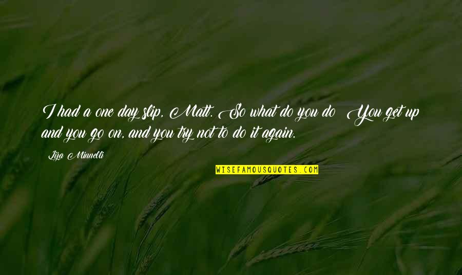 Get Up And Try Again Quotes By Liza Minnelli: I had a one day slip, Matt. So Get Up And Try Again Quotes By Liza Minnelli: I had a one day slip, Matt. So