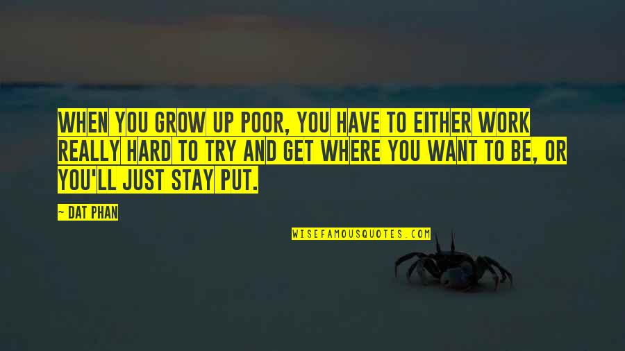 Get Up And Try Quotes By Dat Phan: When you grow up poor, you have to Get Up And Try Quotes By Dat Phan: When you grow up poor, you have to