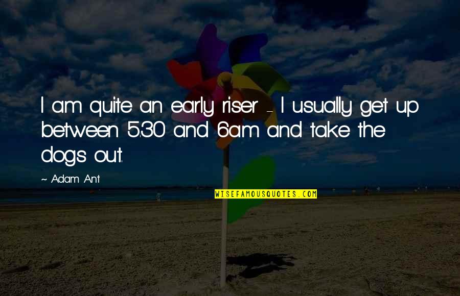 Get Up Early Quotes By Adam Ant: I am quite an early riser - I