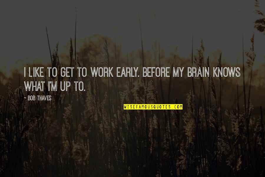 Get Up Early Quotes By Bob Thaves: I like to get to work early. Before