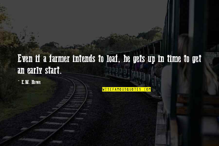 Get Up Early Quotes By E.W. Howe: Even if a farmer intends to loaf, he