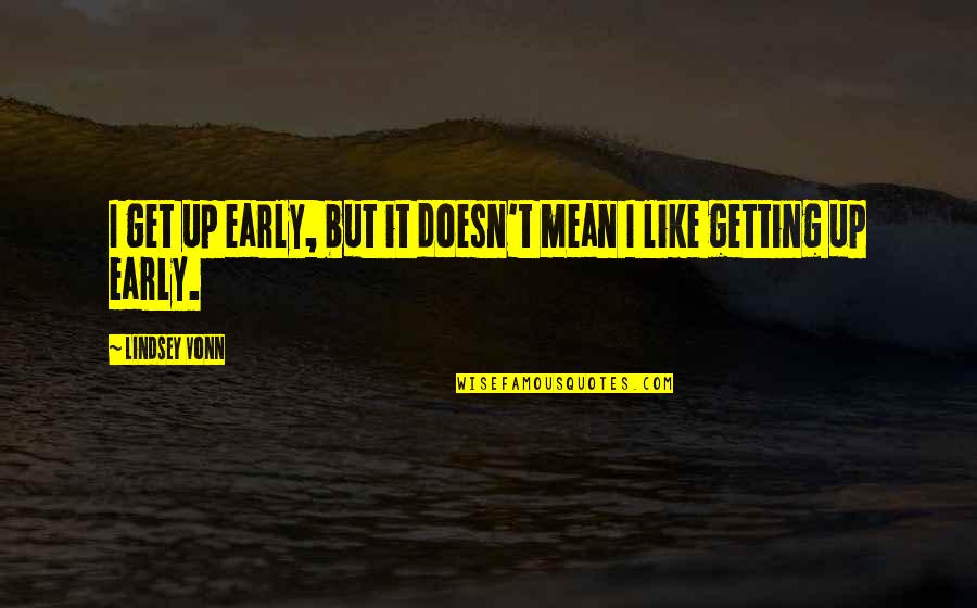 Get Up Early Quotes By Lindsey Vonn: I get up early, but it doesn't mean