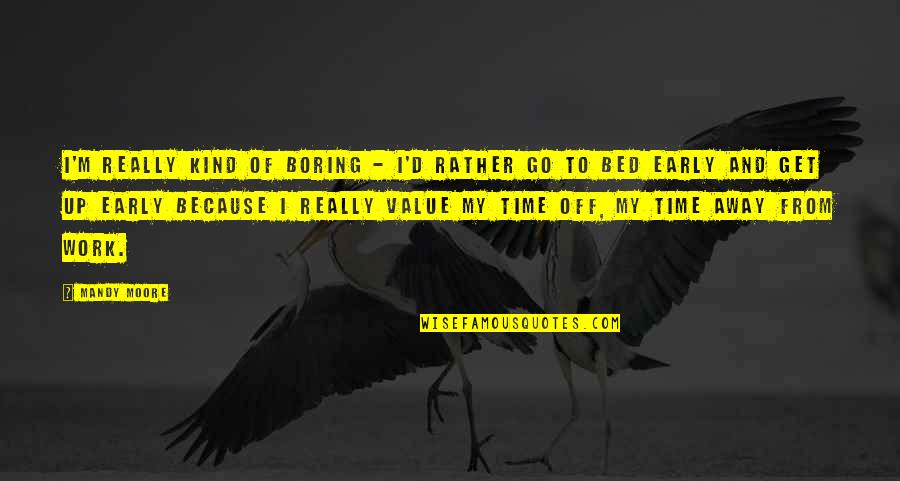 Get Up Early Quotes By Mandy Moore: I'm really kind of boring - I'd rather