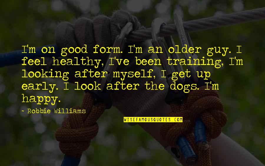 Get Up Early Quotes By Robbie Williams: I'm on good form. I'm an older guy.