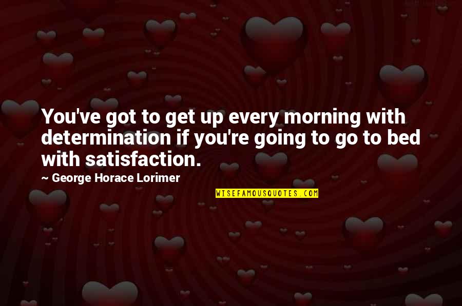 Get Up Every Morning Quotes By George Horace Lorimer: You've got to get up every morning with