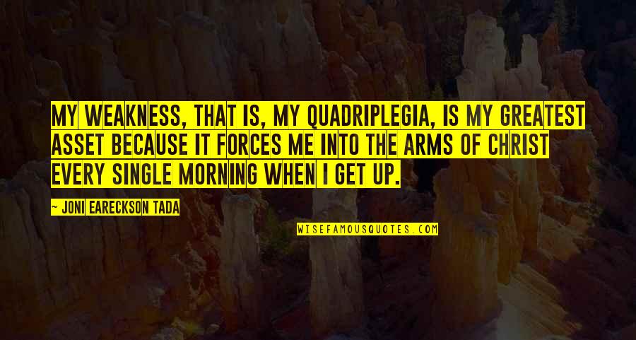 Get Up Every Morning Quotes By Joni Eareckson Tada: My weakness, that is, my quadriplegia, is my