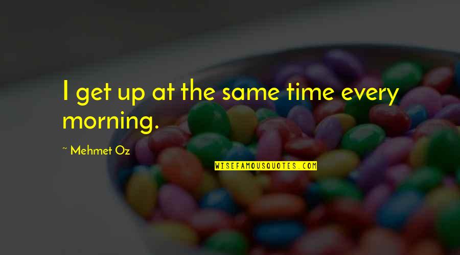 Get Up Every Morning Quotes By Mehmet Oz: I get up at the same time every