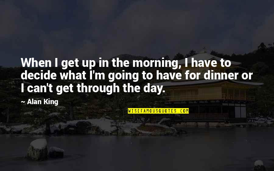 Get Up Get Going Quotes By Alan King: When I get up in the morning, I