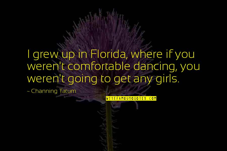 Get Up Get Going Quotes By Channing Tatum: I grew up in Florida, where if you