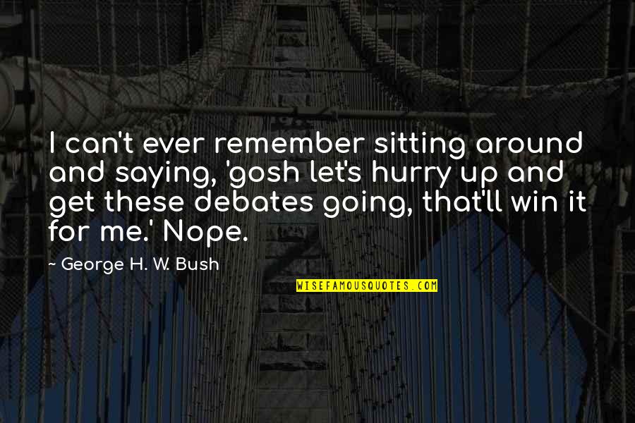Get Up Get Going Quotes By George H. W. Bush: I can't ever remember sitting around and saying,