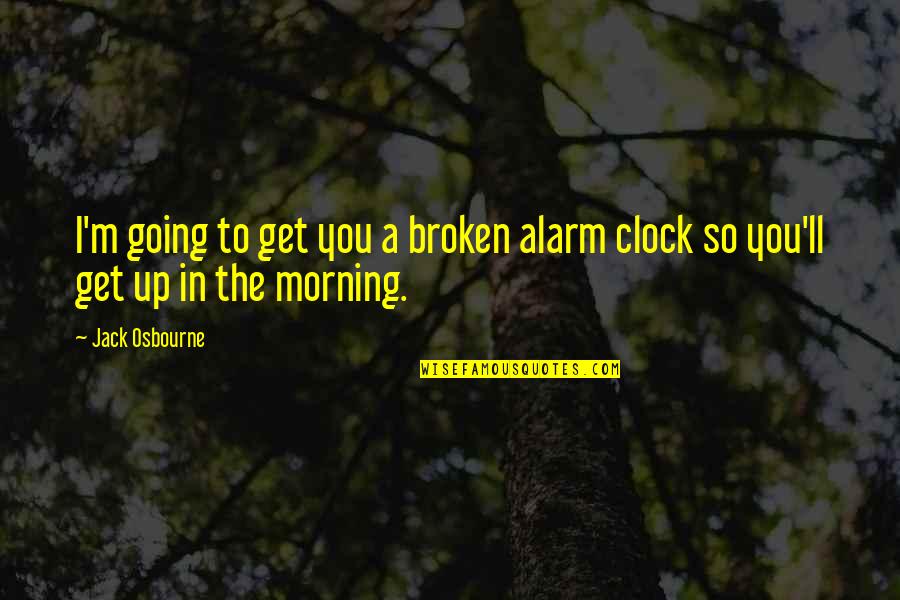 Get Up Get Going Quotes By Jack Osbourne: I'm going to get you a broken alarm