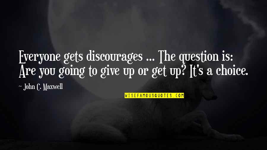 Get Up Get Going Quotes By John C. Maxwell: Everyone gets discourages ... The question is: Are