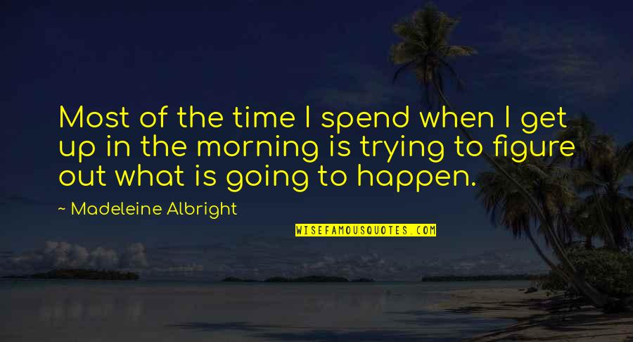 Get Up Get Going Quotes By Madeleine Albright: Most of the time I spend when I