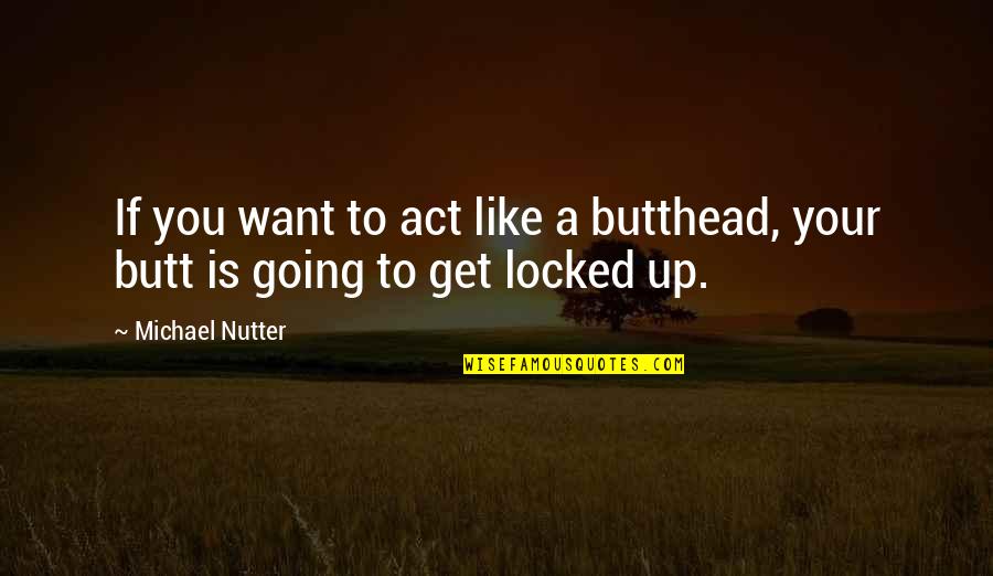 Get Up Get Going Quotes By Michael Nutter: If you want to act like a butthead,