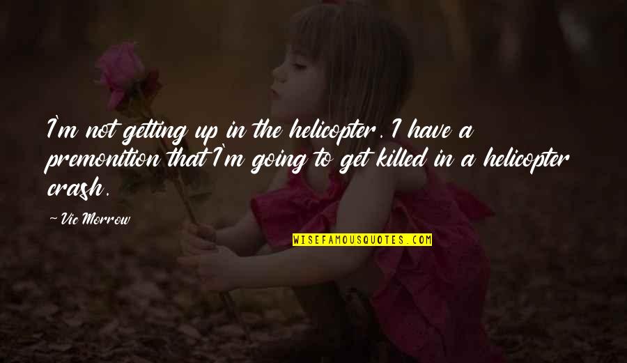 Get Up Get Going Quotes By Vic Morrow: I'm not getting up in the helicopter. I