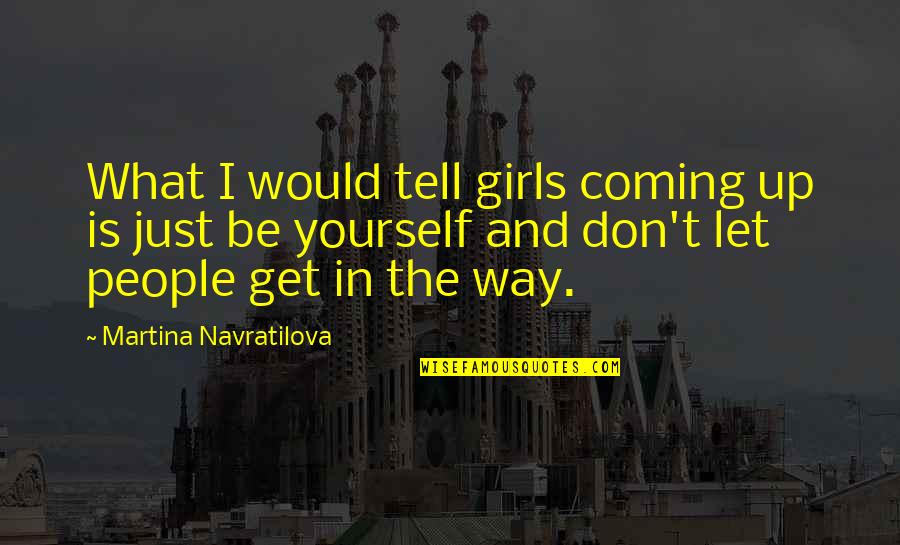 Get Up Girl Quotes By Martina Navratilova: What I would tell girls coming up is Get Up Girl Quotes By Martina Navratilova: What I would tell girls coming up is