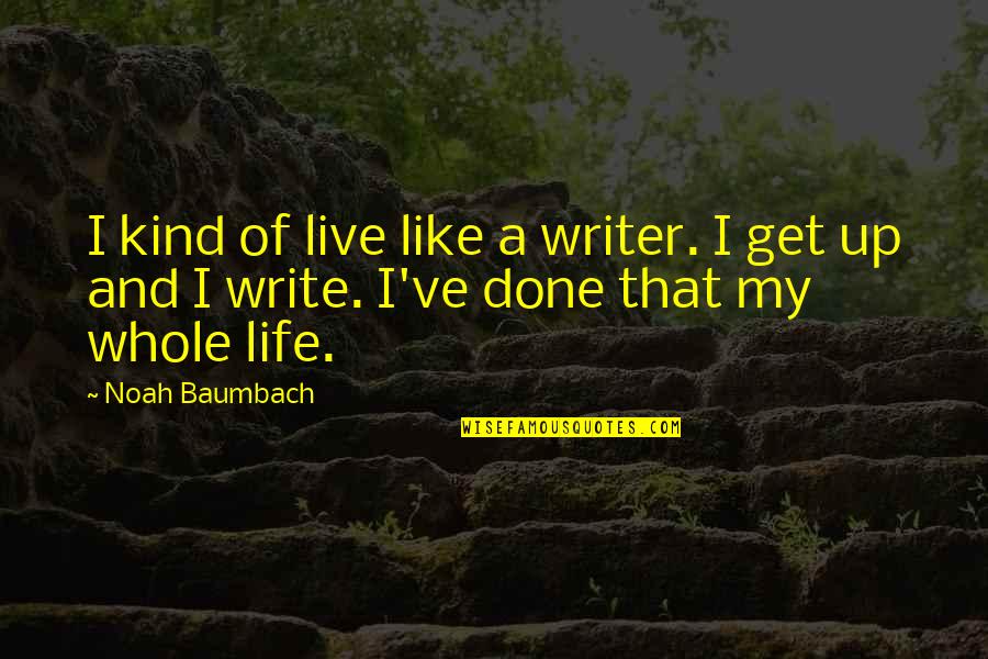 Get Up Life Quotes By Noah Baumbach: I kind of live like a writer. I