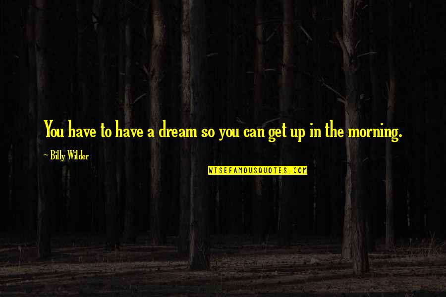 Get Up Morning Quotes By Billy Wilder: You have to have a dream so you