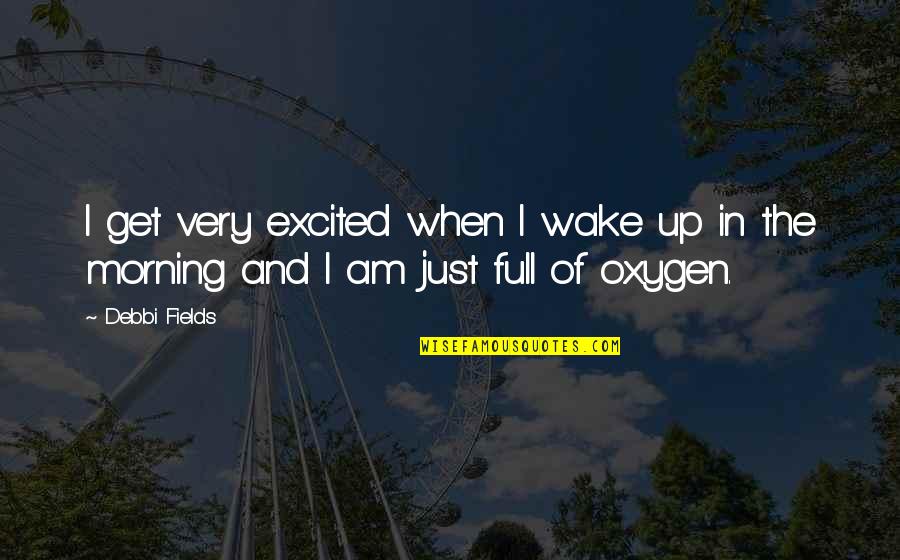 Get Up Morning Quotes By Debbi Fields: I get very excited when I wake up