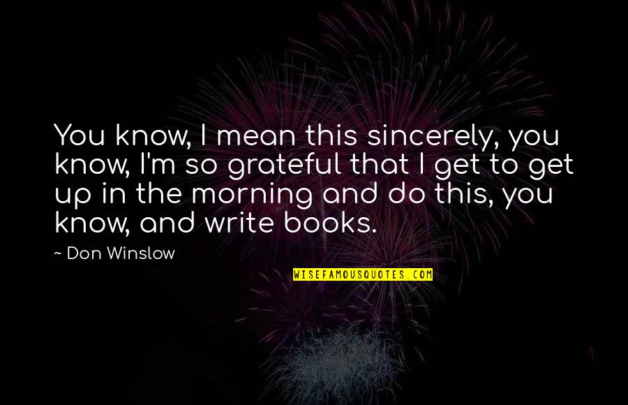 Get Up Morning Quotes By Don Winslow: You know, I mean this sincerely, you know,