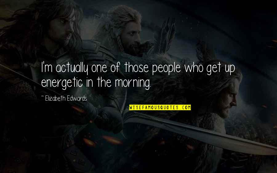 Get Up Morning Quotes By Elizabeth Edwards: I'm actually one of those people who get