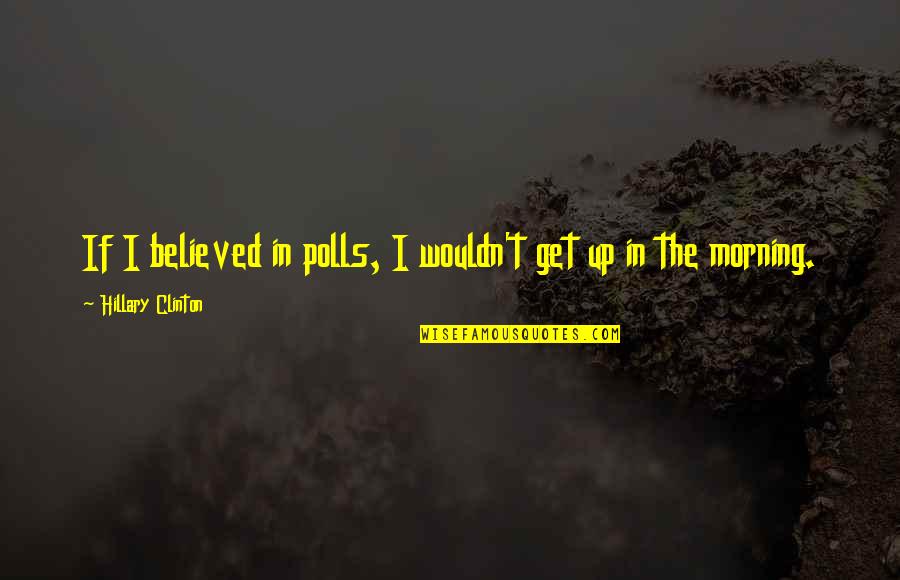 Get Up Morning Quotes By Hillary Clinton: If I believed in polls, I wouldn't get