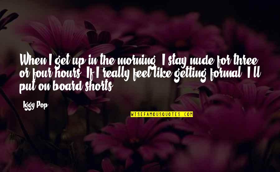 Get Up Morning Quotes By Iggy Pop: When I get up in the morning, I