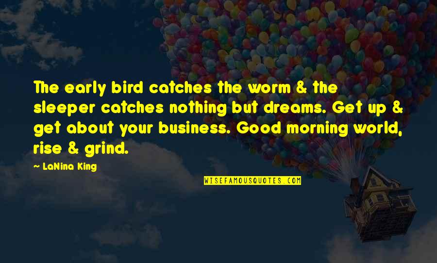 Get Up Morning Quotes By LaNina King: The early bird catches the worm & the