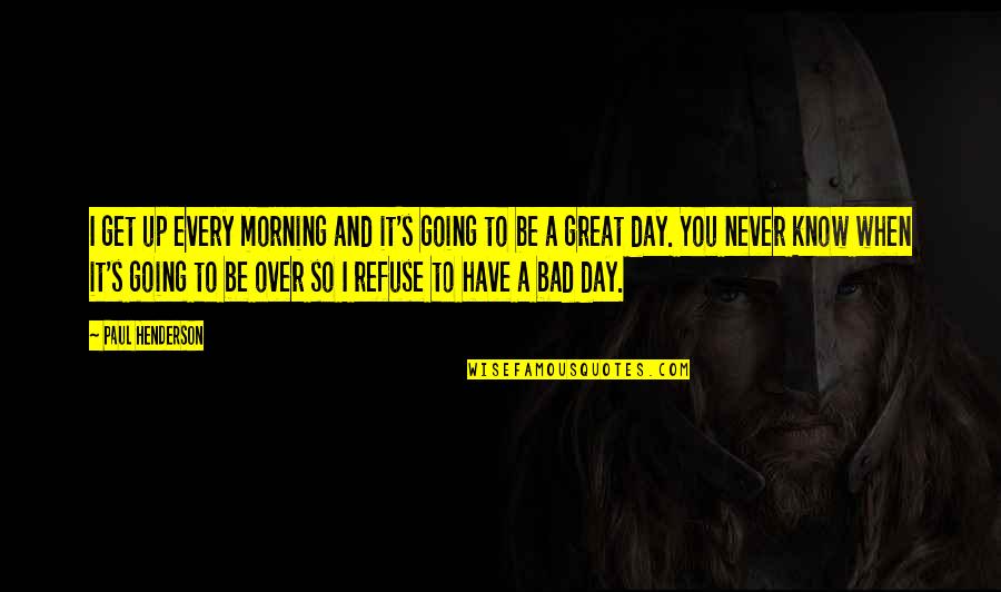 Get Up Morning Quotes By Paul Henderson: I get up every morning and it's going
