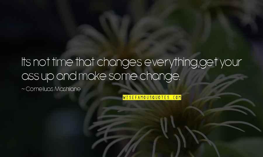 Get Up Quotes And Quotes By Corneliuas Mashilane: Its not time that changes everything,get your ass