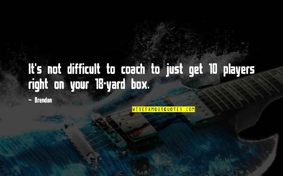 Get Up The Yard Quotes By Brendan: It's not difficult to coach to just get