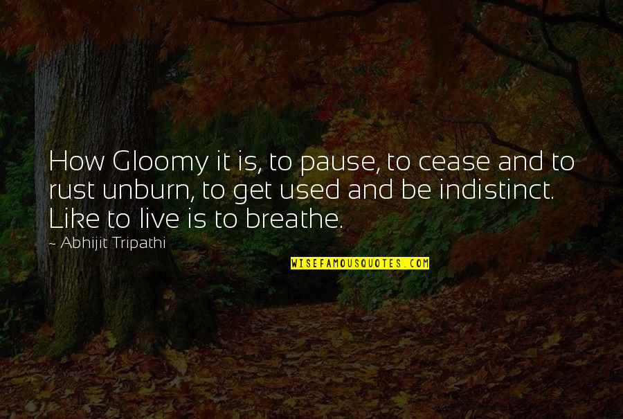 Get Used To Quotes By Abhijit Tripathi: How Gloomy it is, to pause, to cease