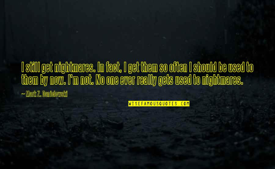 Get Used To Quotes By Mark Z. Danielewski: I still get nightmares. In fact, I get
