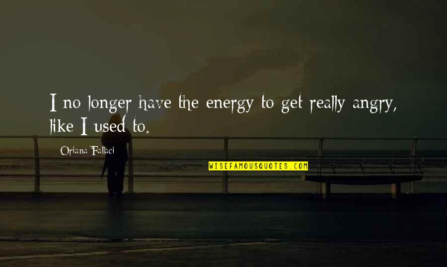 Get Used To Quotes By Oriana Fallaci: I no longer have the energy to get