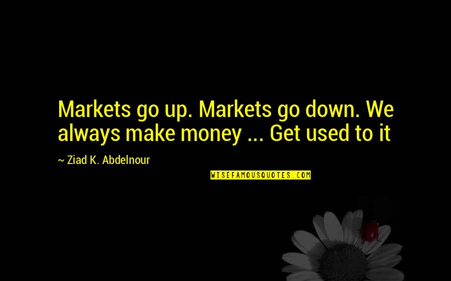 Get Used To Quotes By Ziad K. Abdelnour: Markets go up. Markets go down. We always