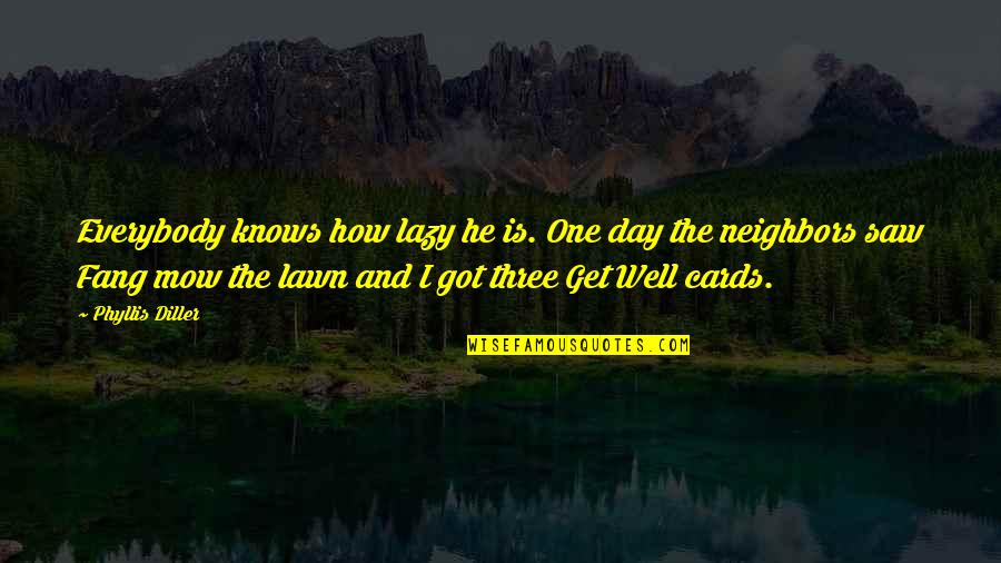 Get Well Cards Quotes By Phyllis Diller: Everybody knows how lazy he is. One day